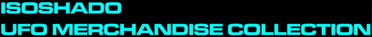from Angelo Finamore's ISOSHADO UFO
MERCHANDISE COLLECTION